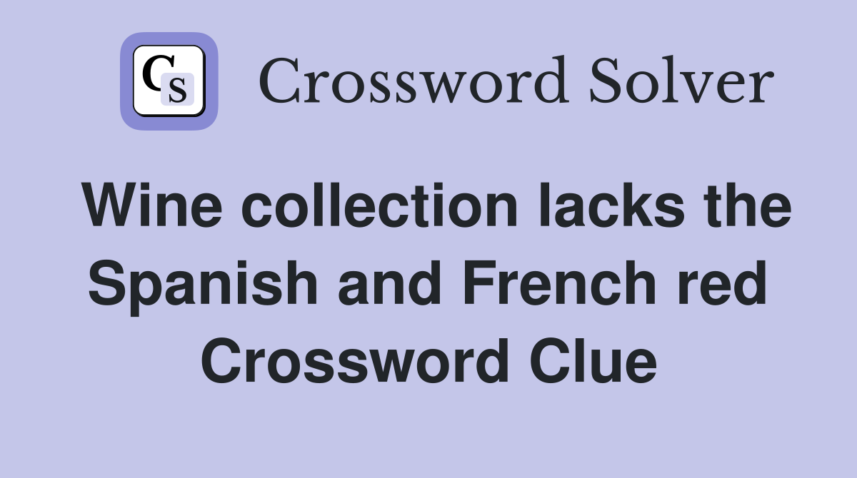 Wine collection lacks the Spanish and French red Crossword Clue Answers Crossword Solver